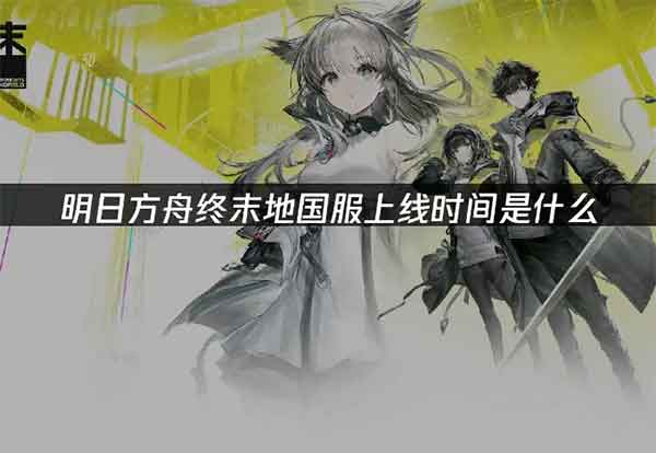 明日方舟终末地什么时候上线？